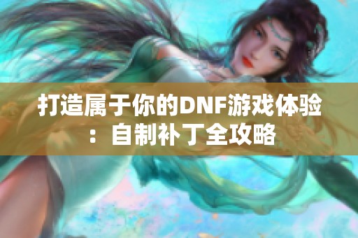 打造属于你的DNF游戏体验：自制补丁全攻略