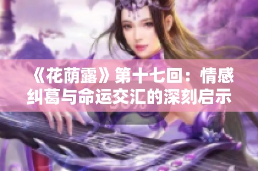 《花荫露》第十七回：情感纠葛与命运交汇的深刻启示