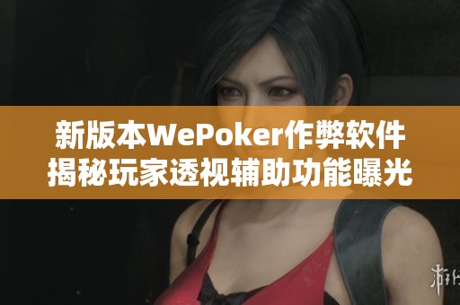 新版本WePoker作弊软件揭秘玩家透视辅助功能曝光