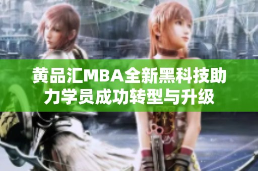 黄品汇MBA全新黑科技助力学员成功转型与升级