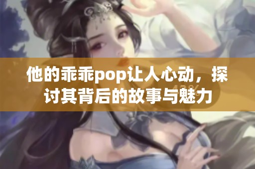 他的乖乖pop让人心动，探讨其背后的故事与魅力