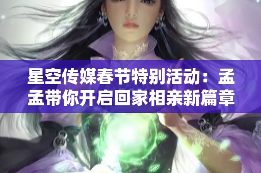 星空传媒春节特别活动：孟孟带你开启回家相亲新篇章