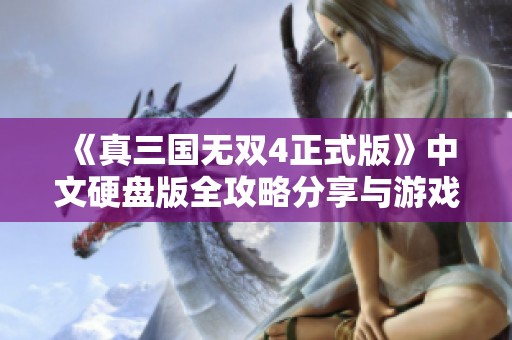 《真三国无双4正式版》中文硬盘版全攻略分享与游戏心得