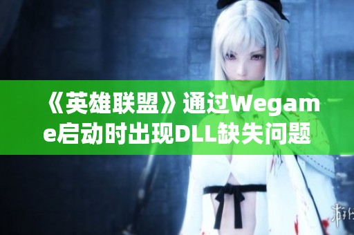 《英雄联盟》通过Wegame启动时出现DLL缺失问题的解决方法