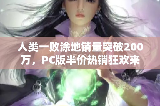 人类一败涂地销量突破200万，PC版半价热销狂欢来袭