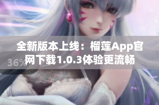 全新版本上线：榴莲App官网下载1.0.3体验更流畅