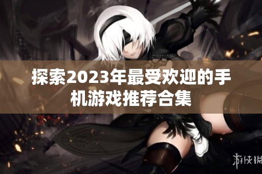 探索2023年最受欢迎的手机游戏推荐合集