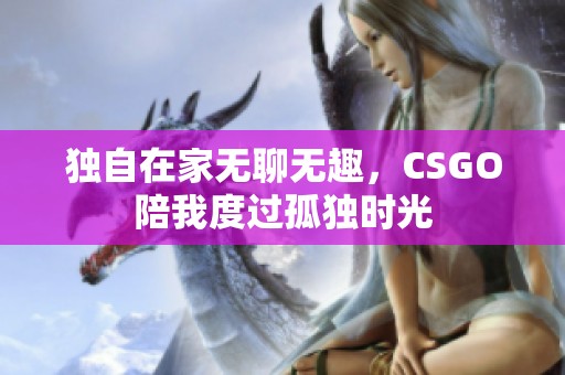 独自在家无聊无趣，CSGO陪我度过孤独时光