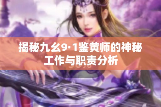 揭秘九幺9·1鉴黄师的神秘工作与职责分析