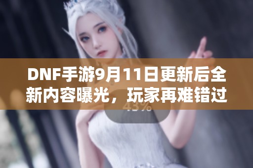 DNF手游9月11日更新后全新内容曝光，玩家再难错过毕业机会！