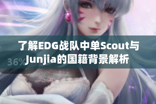 了解EDG战队中单Scout与Junjia的国籍背景解析