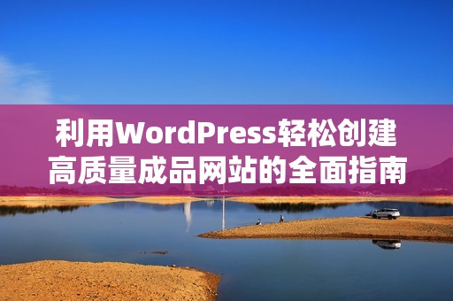 利用WordPress轻松创建高质量成品网站的全面指南