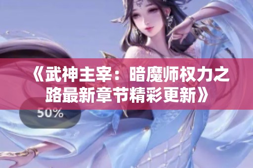 《武神主宰：暗魔师权力之路最新章节精彩更新》