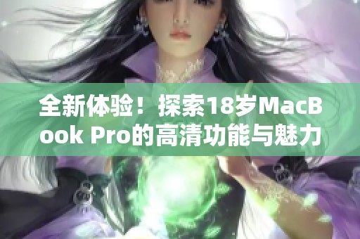 全新体验！探索18岁MacBook Pro的高清功能与魅力