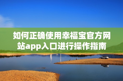 如何正确使用幸福宝官方网站app入口进行操作指南