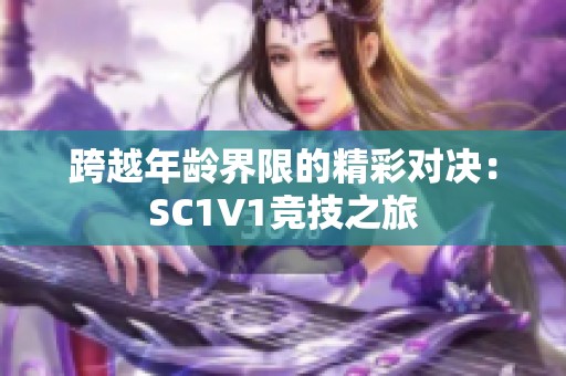 跨越年龄界限的精彩对决：SC1V1竞技之旅