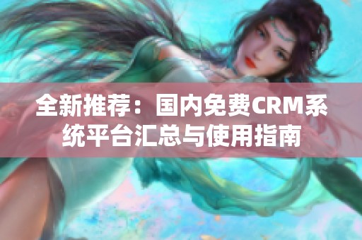 全新推荐：国内免费CRM系统平台汇总与使用指南