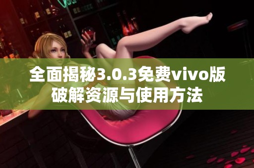 全面揭秘3.0.3免费vivo版破解资源与使用方法