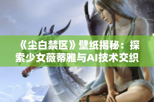 《尘白禁区》壁纸揭秘：探索少女薇蒂雅与AI技术交织的英雄梦想