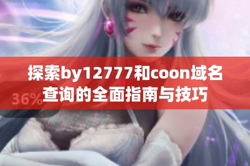 探索by12777和coon域名查询的全面指南与技巧