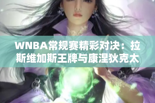 WNBA常规赛精彩对决：拉斯维加斯王牌与康涅狄克太阳分差骤增至两位数