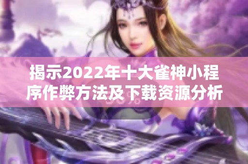 揭示2022年十大雀神小程序作弊方法及下载资源分析