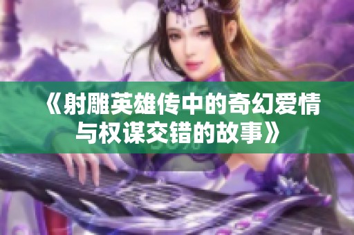 《射雕英雄传中的奇幻爱情与权谋交错的故事》