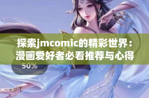 探索jmcomic的精彩世界：漫画爱好者必看推荐与心得分享