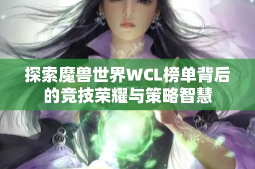 探索魔兽世界WCL榜单背后的竞技荣耀与策略智慧