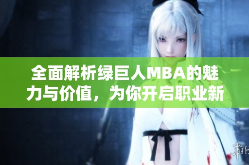 全面解析绿巨人MBA的魅力与价值，为你开启职业新生涯