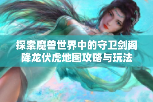 探索魔兽世界中的守卫剑阁降龙伏虎地图攻略与玩法