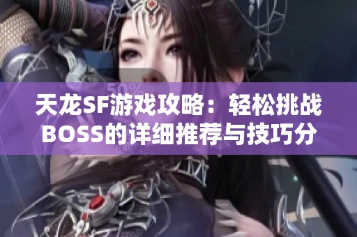 天龙SF游戏攻略：轻松挑战BOSS的详细推荐与技巧分享