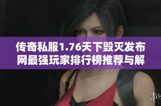 传奇私服1.76天下毁灭发布网最强玩家排行榜推荐与解析