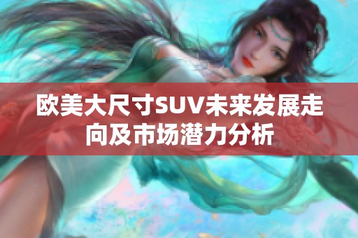 欧美大尺寸SUV未来发展走向及市场潜力分析