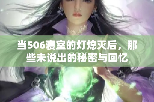 当506寝室的灯熄灭后，那些未说出的秘密与回忆