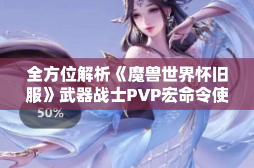 全方位解析《魔兽世界怀旧服》武器战士PVP宏命令使用技巧