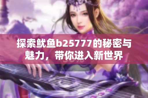 探索鱿鱼b25777的秘密与魅力，带你进入新世界