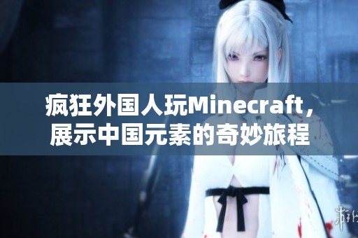 疯狂外国人玩Minecraft，展示中国元素的奇妙旅程