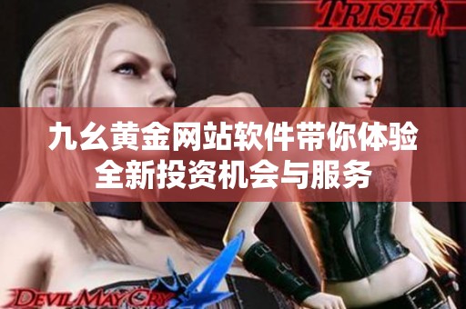 九幺黄金网站软件带你体验全新投资机会与服务