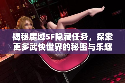 揭秘魔域SF隐藏任务，探索更多武侠世界的秘密与乐趣