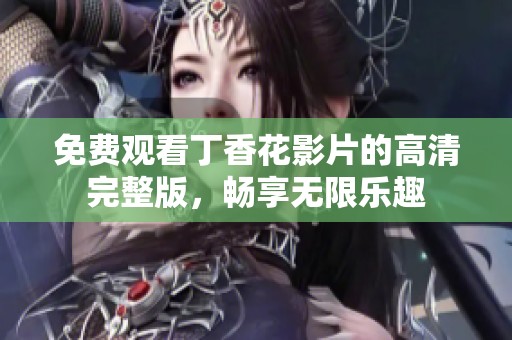 免费观看丁香花影片的高清完整版，畅享无限乐趣