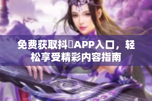 免费获取抖抈APP入口，轻松享受精彩内容指南