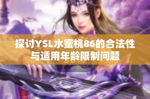 探讨YSL水蜜桃86的合法性与适用年龄限制问题