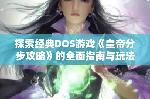 探索经典DOS游戏《皇帝分步攻略》的全面指南与玩法技巧