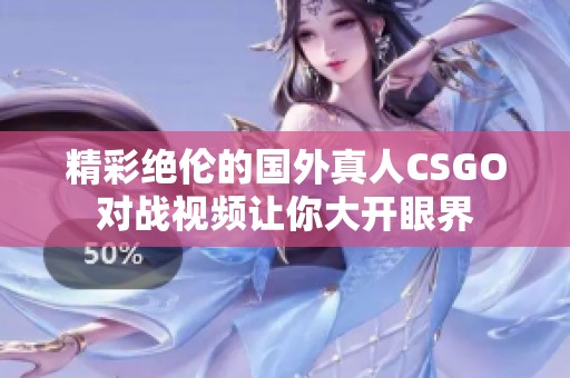 精彩绝伦的国外真人CSGO对战视频让你大开眼界