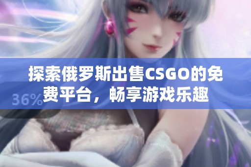 探索俄罗斯出售CSGO的免费平台，畅享游戏乐趣