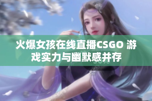 火爆女孩在线直播CSGO 游戏实力与幽默感并存