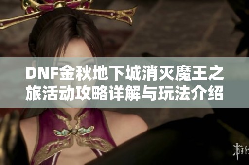 DNF金秋地下城消灭魔王之旅活动攻略详解与玩法介绍