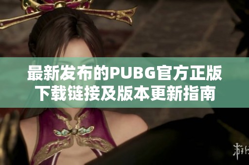 最新发布的PUBG官方正版下载链接及版本更新指南