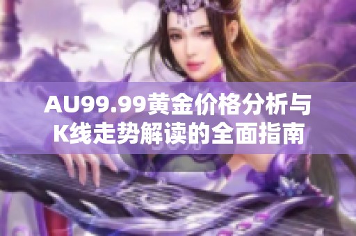 AU99.99黄金价格分析与K线走势解读的全面指南